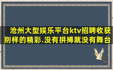 沧州大型娱乐平台ktv招聘收获别样的精彩.没有拼搏就没有舞台